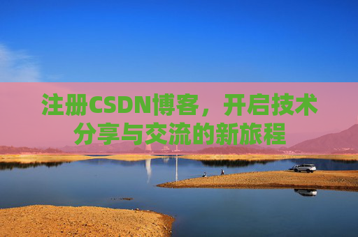 注册CSDN博客，开启技术分享与交流的新旅程